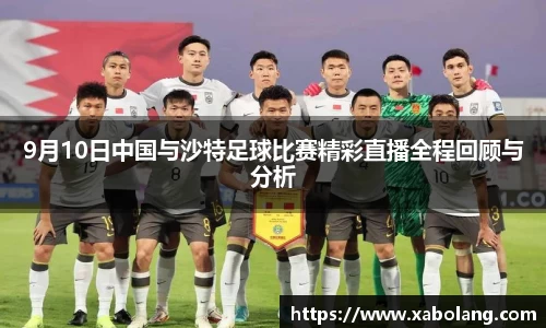9月10日中国与沙特足球比赛精彩直播全程回顾与分析