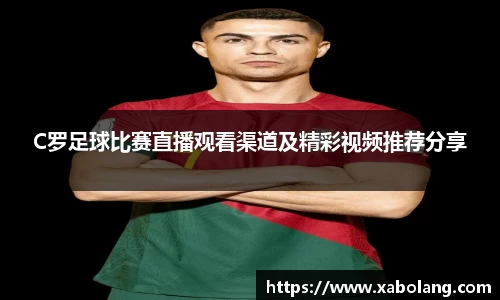 C罗足球比赛直播观看渠道及精彩视频推荐分享