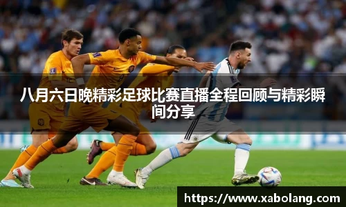 八月六日晚精彩足球比赛直播全程回顾与精彩瞬间分享