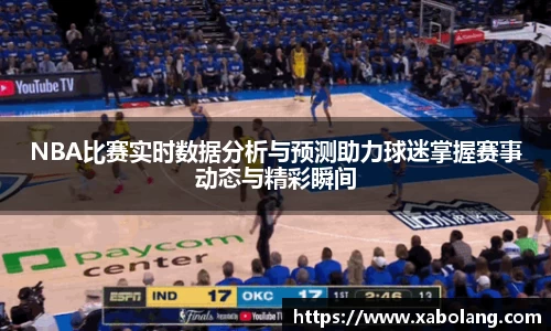 NBA比赛实时数据分析与预测助力球迷掌握赛事动态与精彩瞬间