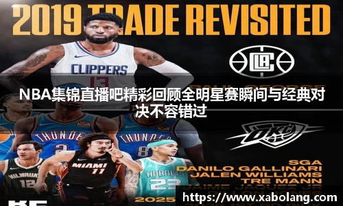 NBA集锦直播吧精彩回顾全明星赛瞬间与经典对决不容错过