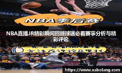 NBA直播JR精彩瞬间回顾球迷必看赛事分析与精彩评论