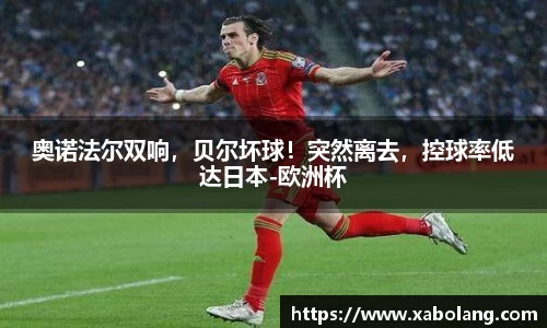 奥诺法尔双响，贝尔坏球！突然离去，控球率低达日本-欧洲杯