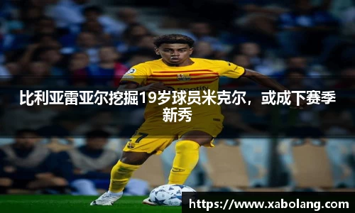 比利亚雷亚尔挖掘19岁球员米克尔，或成下赛季新秀