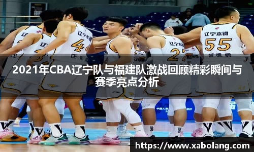 2021年CBA辽宁队与福建队激战回顾精彩瞬间与赛季亮点分析
