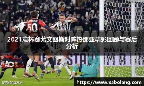 2021意杯赛尤文图斯对阵热那亚精彩回顾与赛后分析