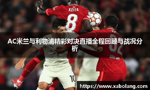 AC米兰与利物浦精彩对决直播全程回顾与战况分析