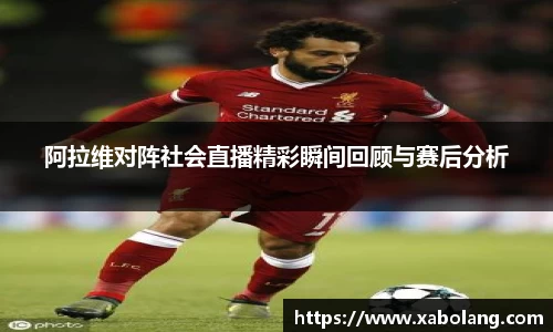 阿拉维对阵社会直播精彩瞬间回顾与赛后分析
