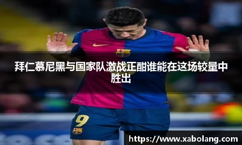 拜仁慕尼黑与国家队激战正酣谁能在这场较量中胜出