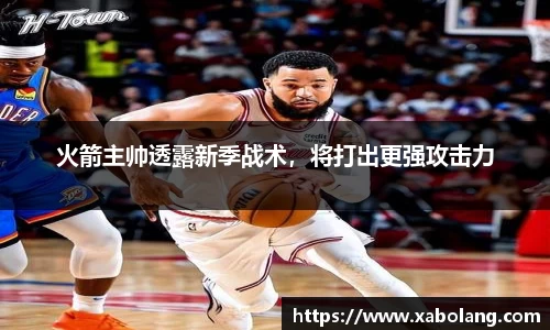 火箭主帅透露新季战术，将打出更强攻击力