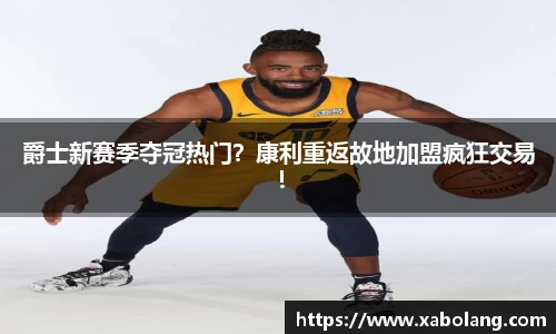 爵士新赛季夺冠热门？康利重返故地加盟疯狂交易！