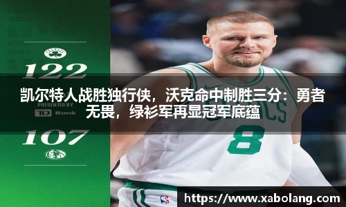 凯尔特人战胜独行侠，沃克命中制胜三分：勇者无畏，绿衫军再显冠军底蕴